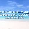 養(yǎng)老保險轉(zhuǎn)到另一個城市，需要哪些資料？2022跨省社保轉(zhuǎn)移流程