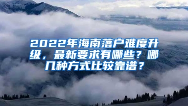 2022年海南落戶難度升級，最新要求有哪些？哪幾種方式比較靠譜？