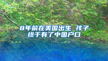 8年前在美國出生 孩子終于有了中國戶口