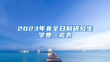 2023年非全日制研究生學(xué)費(fèi)一覽表