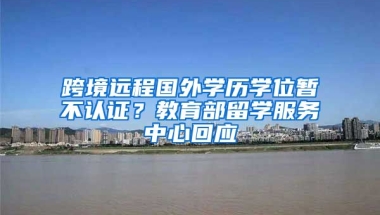 跨境遠(yuǎn)程國(guó)外學(xué)歷學(xué)位暫不認(rèn)證？教育部留學(xué)服務(wù)中心回應(yīng)