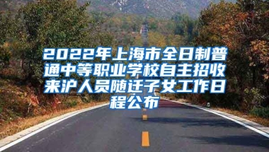 2022年上海市全日制普通中等職業(yè)學校自主招收來滬人員隨遷子女工作日程公布