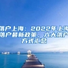 落戶上海：2022年上海落戶最新政策，六大落戶方式匯總