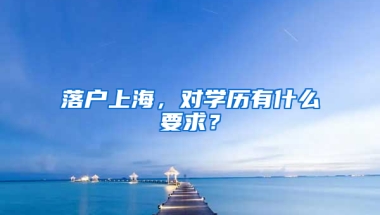 落戶上海，對(duì)學(xué)歷有什么要求？