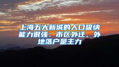 上海五大新城的人口吸納能力很強：市區(qū)外遷、外地落戶是主力