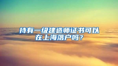 持有一級(jí)建造師證書可以在上海落戶嗎？