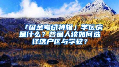 「國(guó)金考試特輯」學(xué)區(qū)房是什么？普通人該如何選擇落戶(hù)區(qū)與學(xué)校？