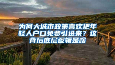 為何大城市政策喜歡把年輕人戶口免費(fèi)引進(jìn)來(lái)？這背后底層邏輯是啥