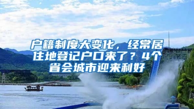 戶籍制度大變化，經(jīng)常居住地登記戶口來(lái)了？4個(gè)省會(huì)城市迎來(lái)利好