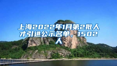 上海2022年1月第2批人才引進公示名單，1502人