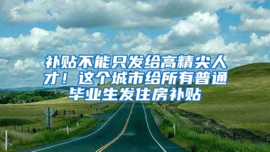 補貼不能只發(fā)給高精尖人才！這個城市給所有普通畢業(yè)生發(fā)住房補貼