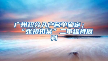 廣州積分入戶名單確定；“張扣扣案”二審維持原判