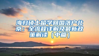 海歸碩士留學(xué)回國(guó)落戶北京：全流程詳解及最新政策解讀（中篇）