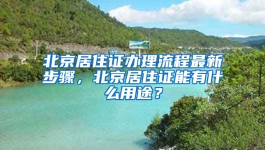 北京居住證辦理流程最新步驟，北京居住證能有什么用途？