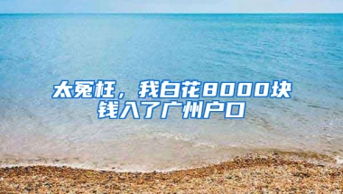 太冤枉，我白花8000塊錢入了廣州戶口