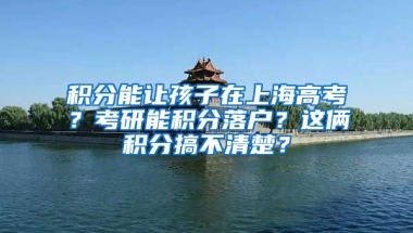 積分能讓孩子在上海高考？考研能積分落戶？這倆積分搞不清楚？