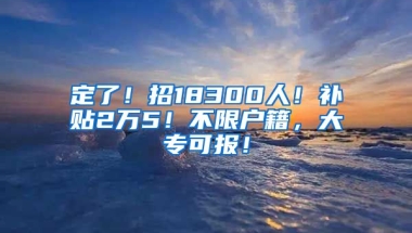 定了！招18300人！補(bǔ)貼2萬(wàn)5！不限戶籍，大?？蓤?bào)！