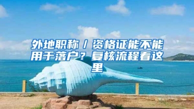 外地職稱／資格證能不能用于落戶？復(fù)核流程看這里