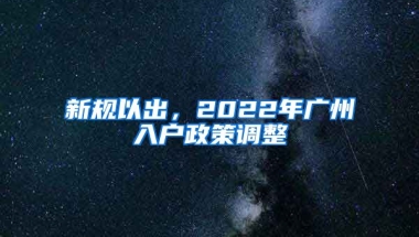 新規(guī)以出，2022年廣州入戶政策調(diào)整