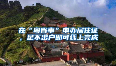 在“粵省事”申辦居住證，足不出戶即可線上完成