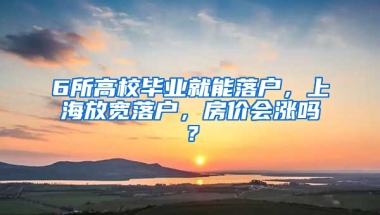 6所高校畢業(yè)就能落戶，上海放寬落戶，房?jī)r(jià)會(huì)漲嗎？