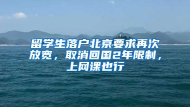 留學生落戶北京要求再次放寬，取消回國2年限制，上網(wǎng)課也行