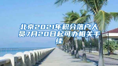 北京2021年積分落戶人員7月20日起可辦相關(guān)手續(xù)