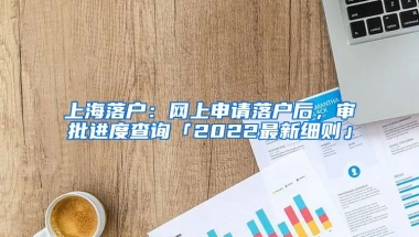 上海落戶：網(wǎng)上申請(qǐng)落戶后，審批進(jìn)度查詢「2022最新細(xì)則」