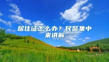 居住證怎么辦？民警集中來講解