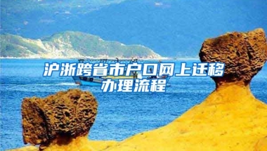 滬浙跨省市戶口網(wǎng)上遷移辦理流程