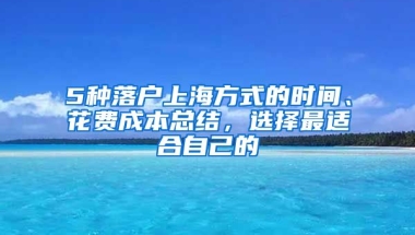 5種落戶上海方式的時(shí)間、花費(fèi)成本總結(jié)，選擇最適合自己的