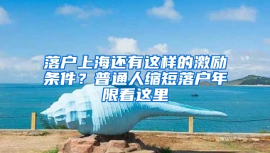 落戶上海還有這樣的激勵條件？普通人縮短落戶年限看這里