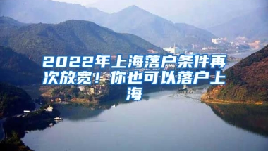 2022年上海落戶條件再次放寬！你也可以落戶上海