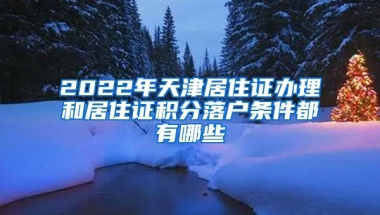 2022年天津居住證辦理和居住證積分落戶條件都有哪些