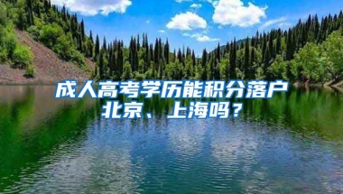 成人高考學(xué)歷能積分落戶北京、上海嗎？