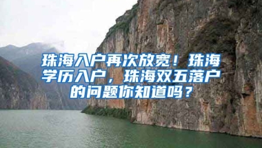 珠海入戶再次放寬！珠海學(xué)歷入戶，珠海雙五落戶的問題你知道嗎？