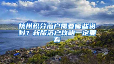 杭州積分落戶需要哪些資料？新版落戶攻略一定要看