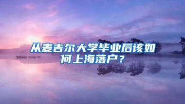 從麥吉爾大學(xué)畢業(yè)后該如何上海落戶？