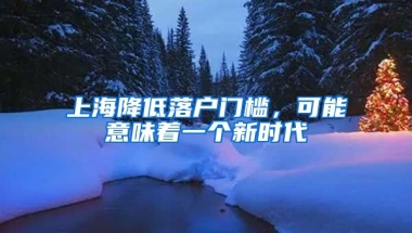 上海降低落戶門檻，可能意味著一個新時代