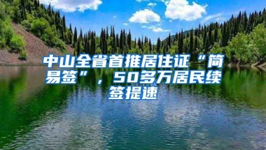 中山全省首推居住證“簡易簽”，50多萬居民續(xù)簽提速