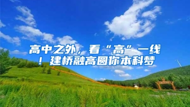 高中之外，看“高”一線！建橋融高圓你本科夢(mèng)