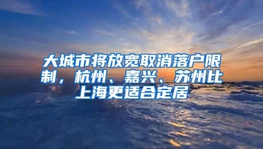 大城市將放寬取消落戶限制，杭州、嘉興、蘇州比上海更適合定居