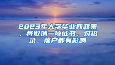 2023年大學畢業(yè)新政策，將取消一項證書，對招錄、落戶都有影響