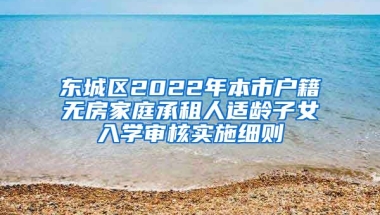 東城區(qū)2022年本市戶籍無(wú)房家庭承租人適齡子女入學(xué)審核實(shí)施細(xì)則