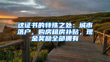 這證書的特殊之處：城市落戶，購(gòu)房租房補(bǔ)貼，現(xiàn)金獎(jiǎng)勵(lì)全部擁有