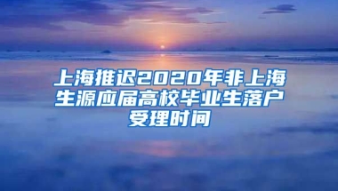 上海推遲2020年非上海生源應屆高校畢業(yè)生落戶受理時間