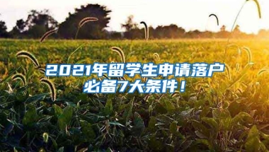 2021年留學生申請落戶必備7大條件！