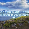 2020在深圳市，300萬創(chuàng)業(yè)免息貸款你還沒申請？