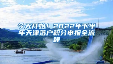 今天開始！2022年下半年天津落戶積分申報全流程