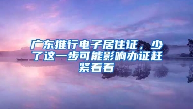 廣東推行電子居住證，少了這一步可能影響辦證趕緊看看